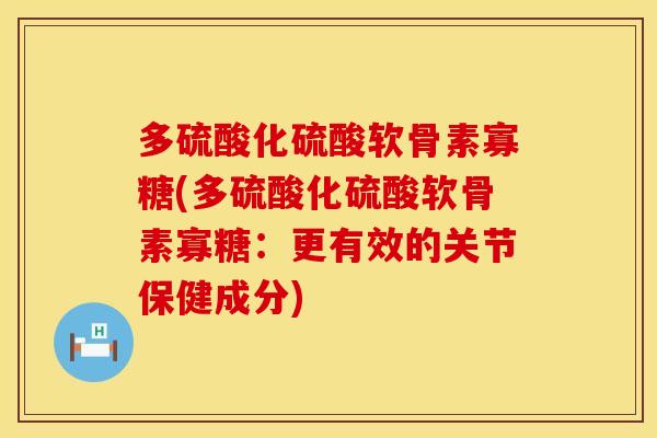 多硫酸化硫酸软骨素寡糖(多硫酸化硫酸软骨素寡糖：更有效的关节保健成分)