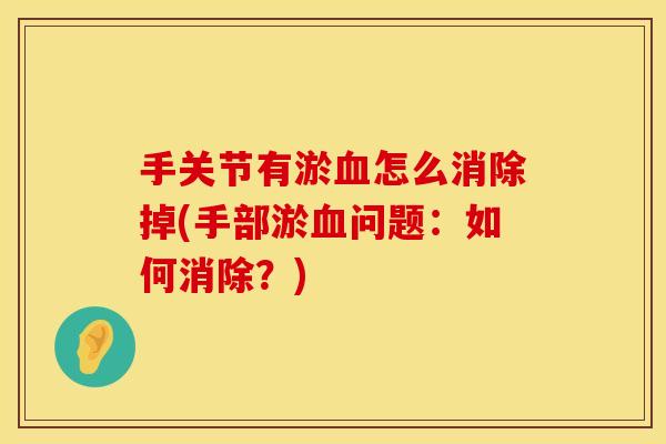 手关节有淤血怎么消除掉(手部淤血问题：如何消除？)