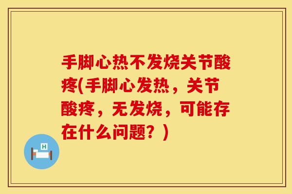 手脚心热不发烧关节酸疼(手脚心发热，关节酸疼，无发烧，可能存在什么问题？)
