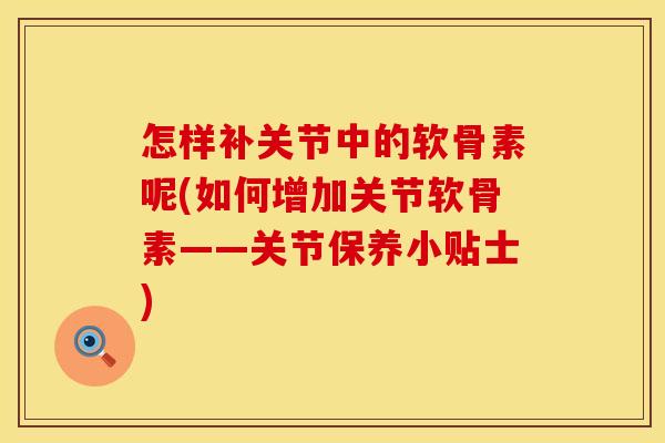 怎样补关节中的软骨素呢(如何增加关节软骨素——关节保养小贴士)