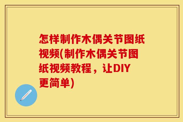 怎样制作木偶关节图纸视频(制作木偶关节图纸视频教程，让DIY更简单)