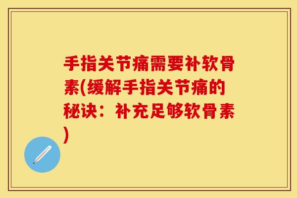 手指关节痛需要补软骨素(缓解手指关节痛的秘诀：补充足够软骨素)