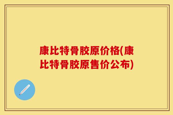 康比特骨胶原价格(康比特骨胶原售价公布)
