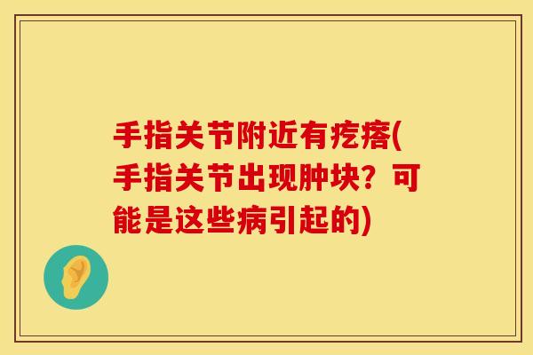 手指关节附近有疙瘩(手指关节出现肿块？可能是这些病引起的)