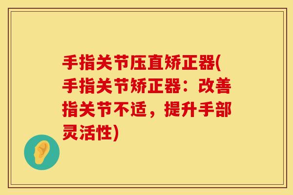 手指关节压直矫正器(手指关节矫正器：改善指关节不适，提升手部灵活性)
