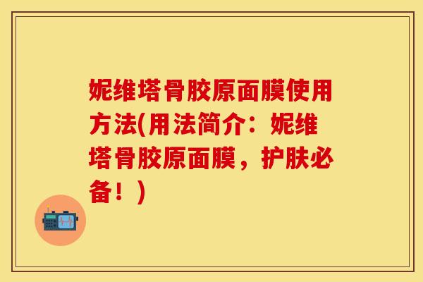 妮维塔骨胶原面膜使用方法(用法简介：妮维塔骨胶原面膜，护肤必备！)
