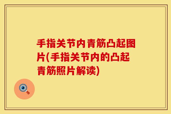 手指关节内青筋凸起图片(手指关节内的凸起青筋照片解读)