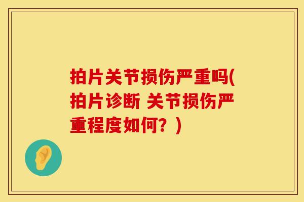 拍片关节损伤严重吗(拍片诊断 关节损伤严重程度如何？)