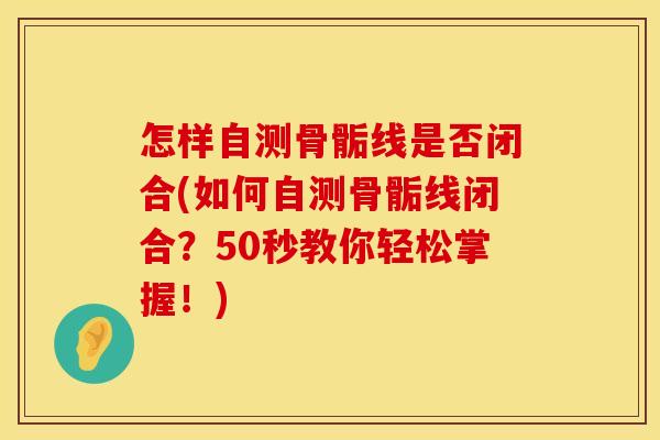 怎样自测骨骺线是否闭合(如何自测骨骺线闭合？50秒教你轻松掌握！)