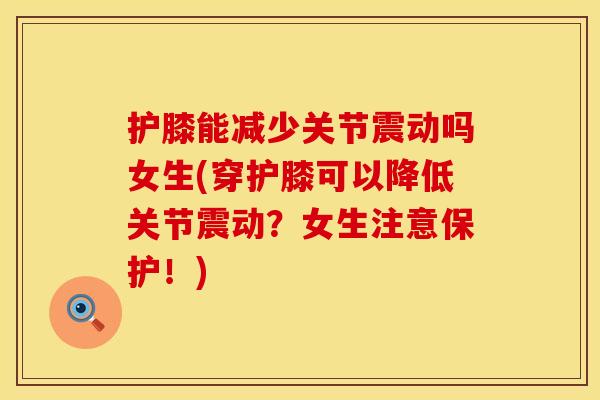 护膝能减少关节震动吗女生(穿护膝可以降低关节震动？女生注意保护！)