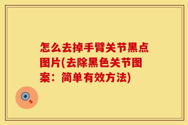 怎么去掉手臂关节黑点图片(去除黑色关节图案：简单有效方法)