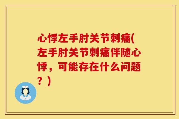 心悸左手肘关节刺痛(左手肘关节刺痛伴随心悸，可能存在什么问题？)