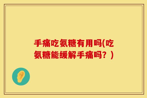 手痛吃氨糖有用吗(吃氨糖能缓解手痛吗？)
