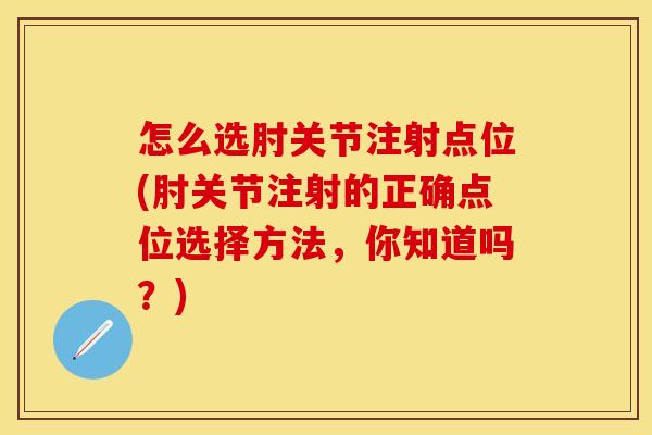 怎么选肘关节注射点位(肘关节注射的正确点位选择方法,你知道吗?) 怎么选肘关节注射点位(肘关节注射的正确点位选择方法,你知道吗?)