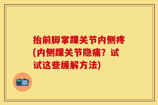 抬前脚掌踝关节内侧疼(内侧踝关节隐痛?试试这些缓解方法) 抬前脚掌踝关节内侧疼(内侧踝关节隐痛?试试这些缓解方法)
