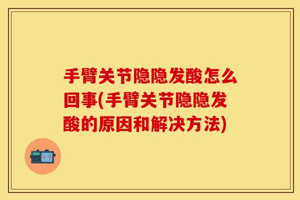 手臂关节隐隐发酸怎么回事(手臂关节隐隐发酸的原因和解决方法)