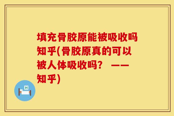 填充骨胶原能被吸收吗知乎(骨胶原真的可以被人体吸收吗？ ——知乎)