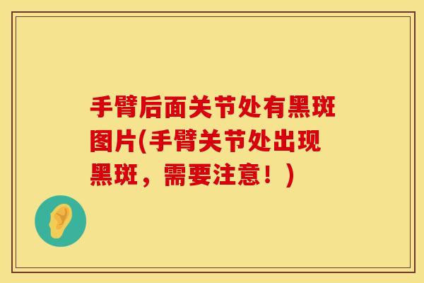 手臂后面关节处有黑斑图片(手臂关节处出现黑斑，需要注意！)