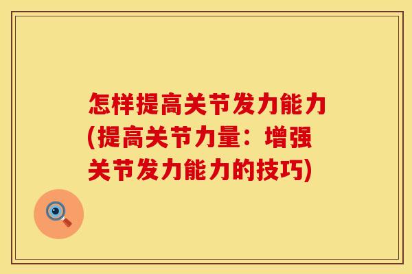 怎样提高关节发力能力(提高关节力量：增强关节发力能力的技巧)