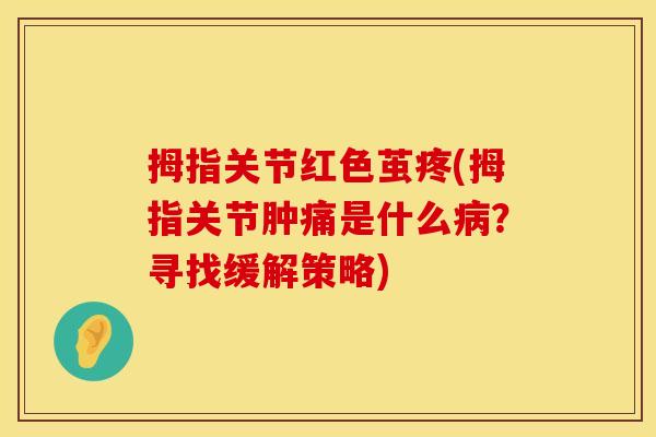 拇指关节红色茧疼(拇指关节肿痛是什么病？寻找缓解策略)