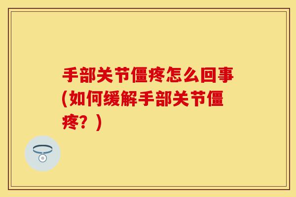 手部关节僵疼怎么回事(如何缓解手部关节僵疼？)