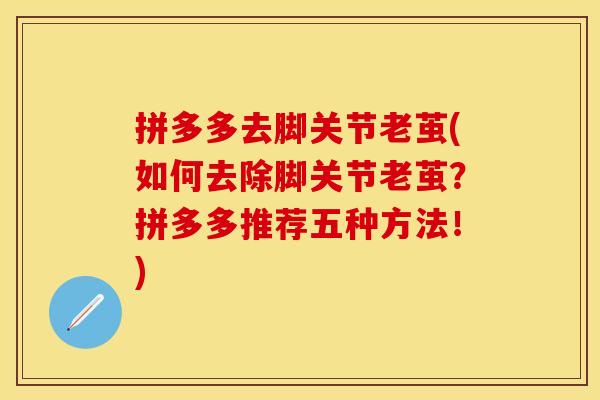 拼多多去脚关节老茧(如何去除脚关节老茧？拼多多推荐五种方法！)