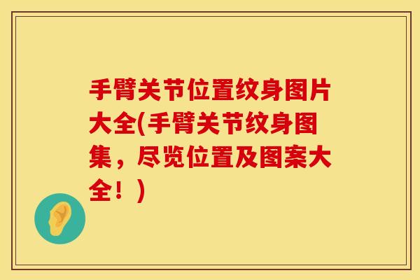 手臂关节位置纹身图片大全(手臂关节纹身图集，尽览位置及图案大全！)