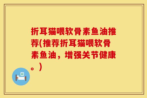 折耳猫喂软骨素鱼油推荐(推荐折耳猫喂软骨素鱼油，增强关节健康。)