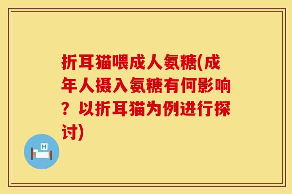 折耳猫喂成人氨糖(成年人摄入氨糖有何影响？以折耳猫为例进行探讨)