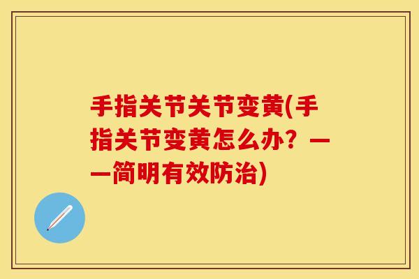 手指关节关节变黄(手指关节变黄怎么办？——简明有效防治)