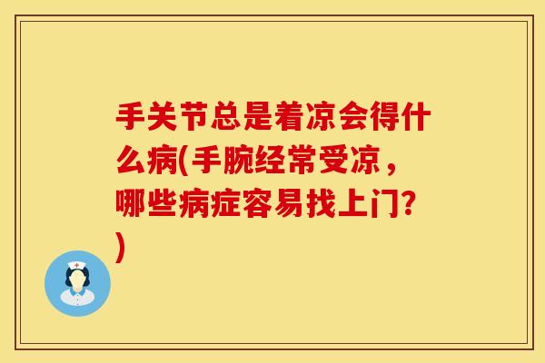 手关节总是着凉会得什么病(手腕经常受凉，哪些病症容易找上门？)