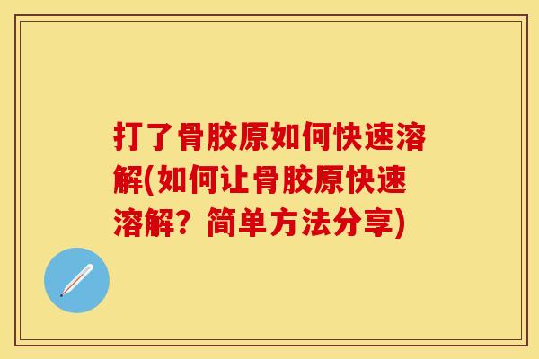 打了骨胶原如何快速溶解(如何让骨胶原快速溶解？简单方法分享)