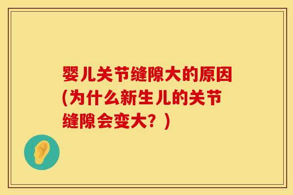 婴儿关节缝隙大的原因(为什么新生儿的关节缝隙会变大？)