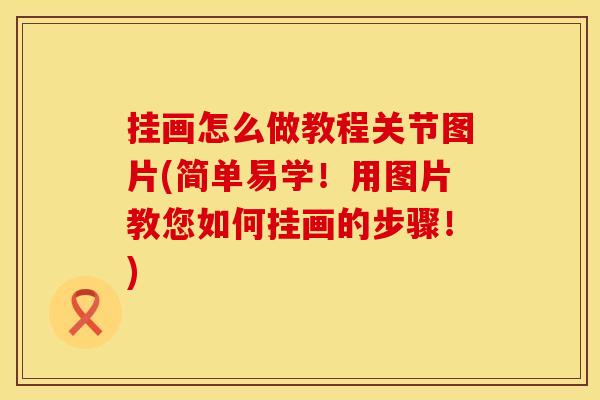 挂画怎么做教程关节图片(简单易学！用图片教您如何挂画的步骤！)