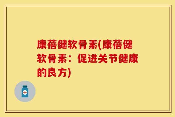 康蓓健软骨素(康蓓健软骨素：促进关节健康的良方)