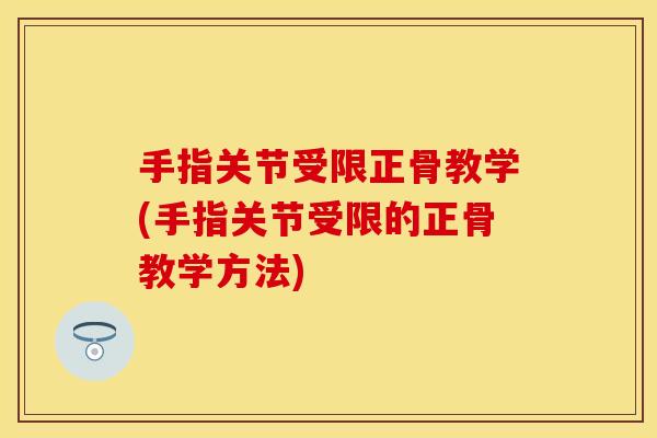 手指关节受限正骨教学(手指关节受限的正骨教学方法)