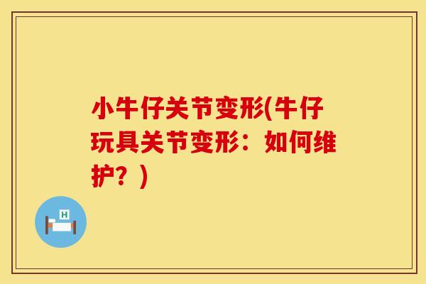 小牛仔关节变形(牛仔玩具关节变形：如何维护？)