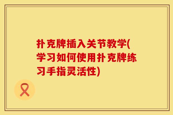 扑克牌插入关节教学(学习如何使用扑克牌练习手指灵活性)
