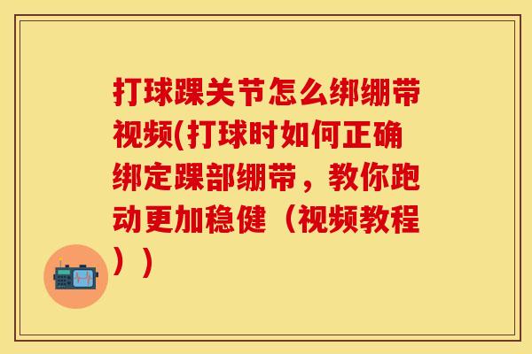 打球踝关节怎么绑绷带视频(打球时如何正确绑定踝部绷带，教你跑动更加稳健（视频教程）)