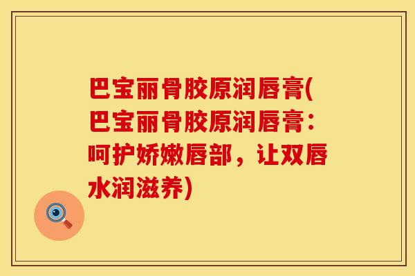 巴宝丽骨胶原润唇膏(巴宝丽骨胶原润唇膏：呵护娇嫩唇部，让双唇水润滋养)