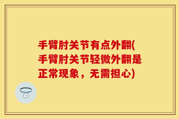手臂肘关节有点外翻(手臂肘关节轻微外翻是正常现象，无需担心)