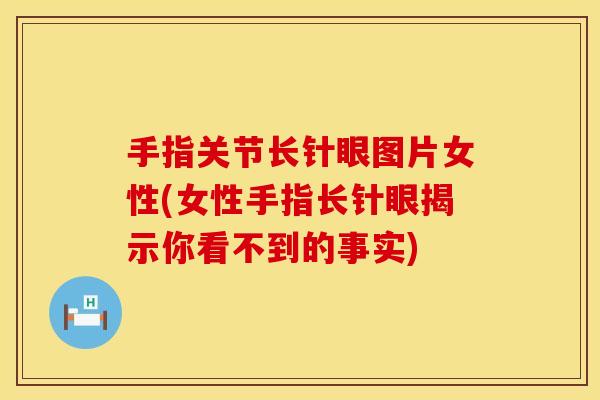手指关节长针眼图片女性(女性手指长针眼揭示你看不到的事实)