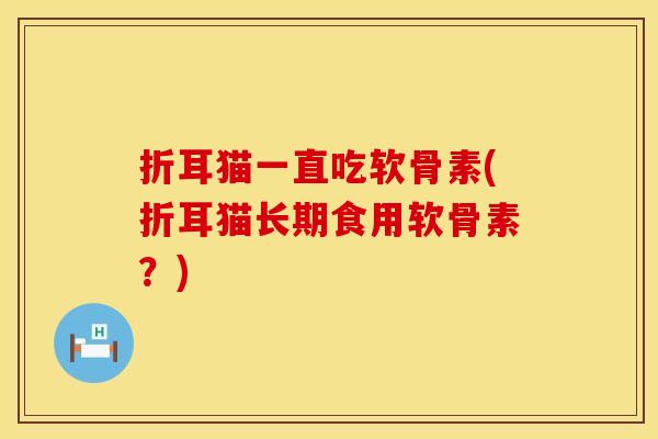 折耳猫一直吃软骨素(折耳猫长期食用软骨素？)