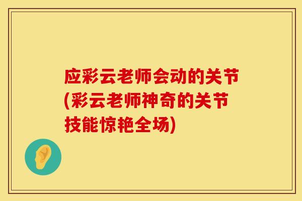 应彩云老师会动的关节(彩云老师神奇的关节技能惊艳全场)