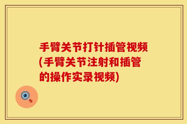 手臂关节打针插管视频(手臂关节注射和插管的操作实录视频)