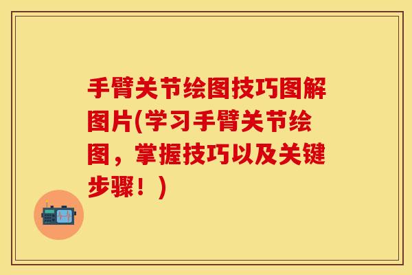 手臂关节绘图技巧图解图片(学习手臂关节绘图，掌握技巧以及关键步骤！)