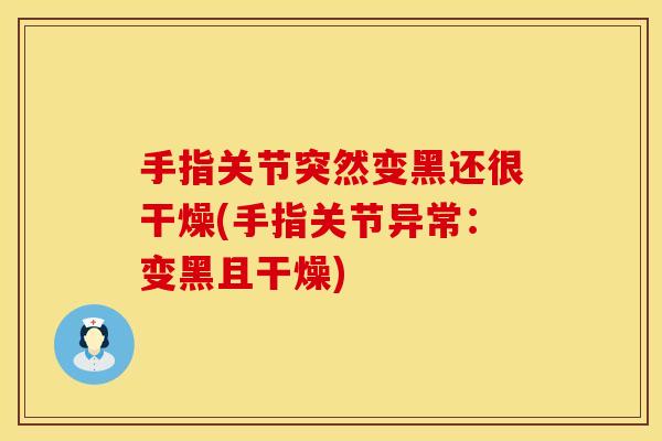 手指关节突然变黑还很干燥(手指关节异常：变黑且干燥)