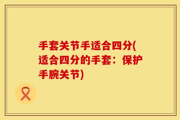 手套关节手适合四分(适合四分的手套:保护手腕关节)