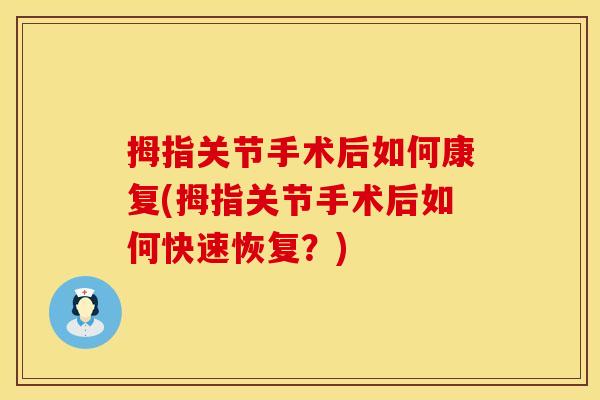 拇指关节手术后如何康复(拇指关节手术后如何快速恢复？)