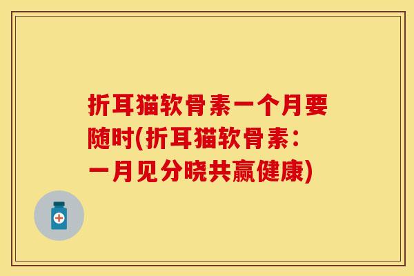 折耳猫软骨素一个月要随时(折耳猫软骨素：一月见分晓共赢健康)